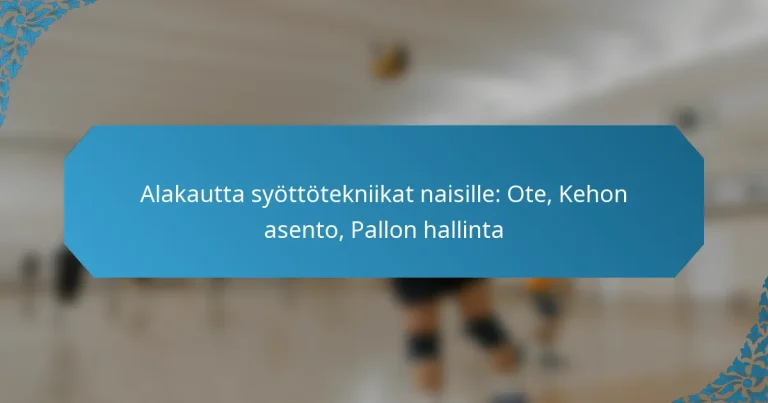 Alakautta syöttötekniikat naisille: Ote, Kehon asento, Pallon hallinta