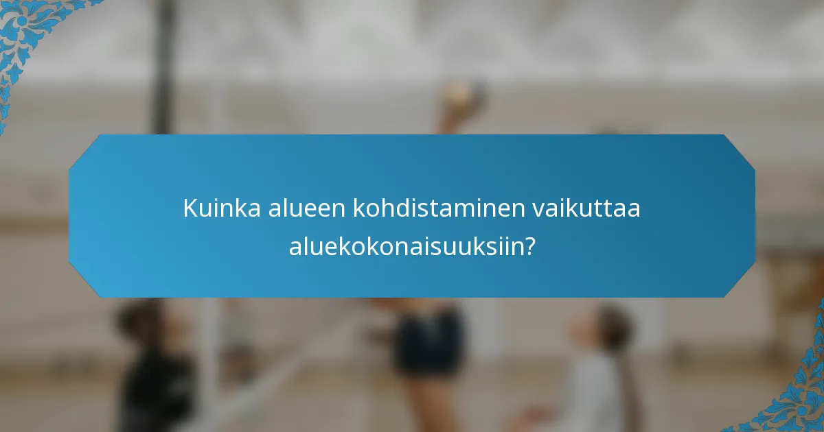 Kuinka alueen kohdistaminen vaikuttaa aluekokonaisuuksiin?