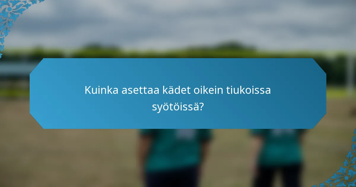 Kuinka asettaa kädet oikein tiukoissa syötöissä?