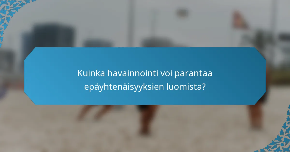 Kuinka havainnointi voi parantaa epäyhtenäisyyksien luomista?