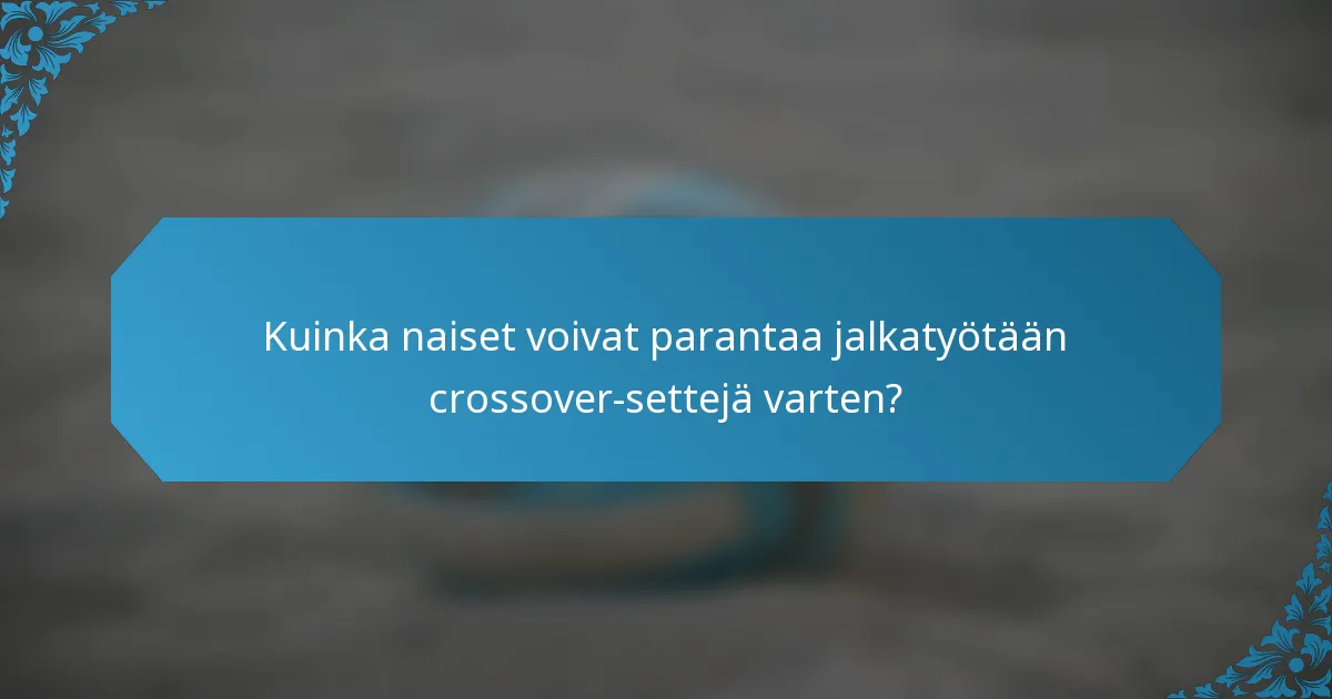 Kuinka naiset voivat parantaa jalkatyötään crossover-settejä varten?