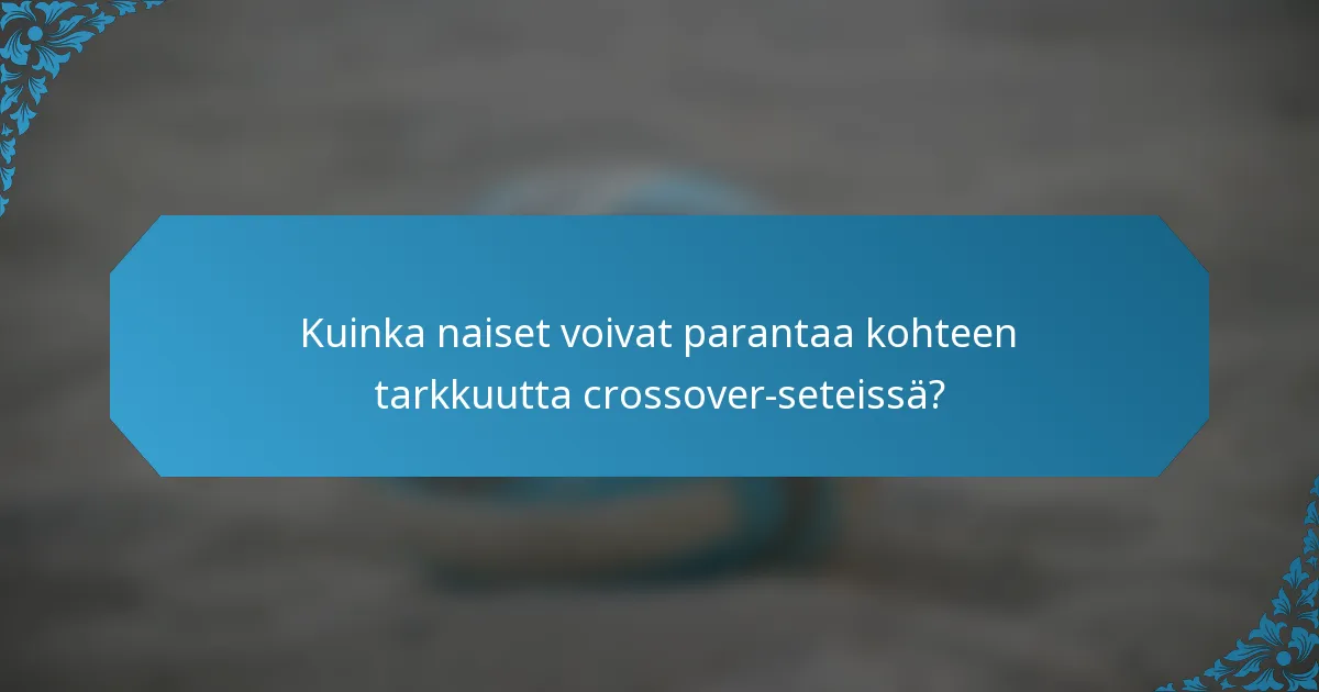 Kuinka naiset voivat parantaa kohteen tarkkuutta crossover-seteissä?