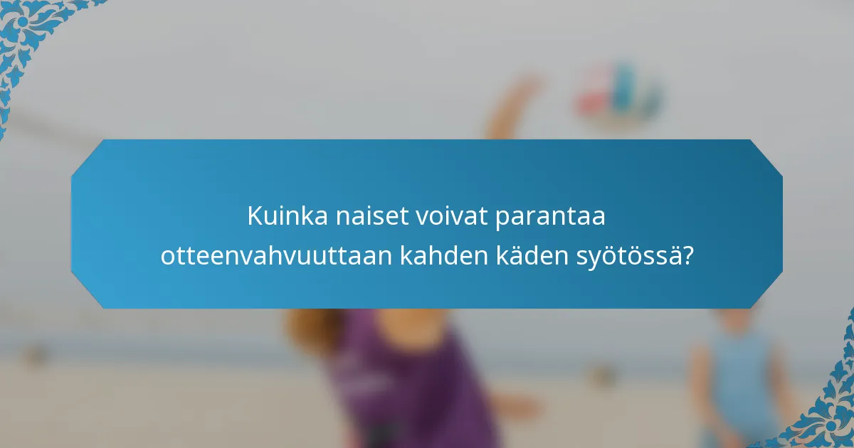 Kuinka naiset voivat parantaa otteenvahvuuttaan kahden käden syötössä?