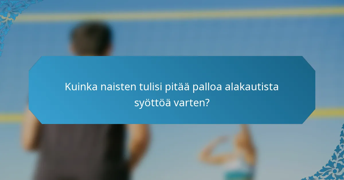 Kuinka naisten tulisi pitää palloa alakautista syöttöä varten?