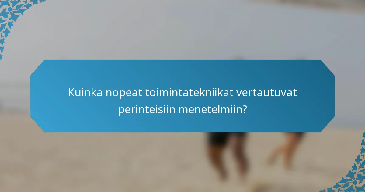 Kuinka nopeat toimintatekniikat vertautuvat perinteisiin menetelmiin?