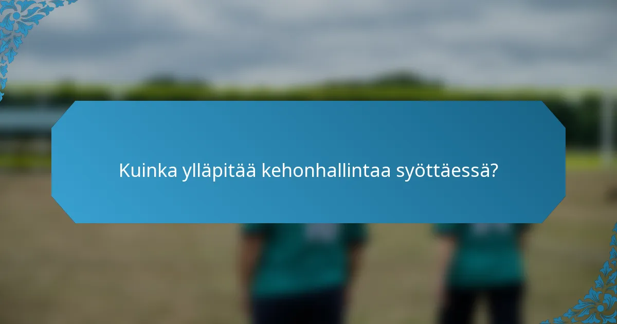 Kuinka ylläpitää kehonhallintaa syöttäessä?