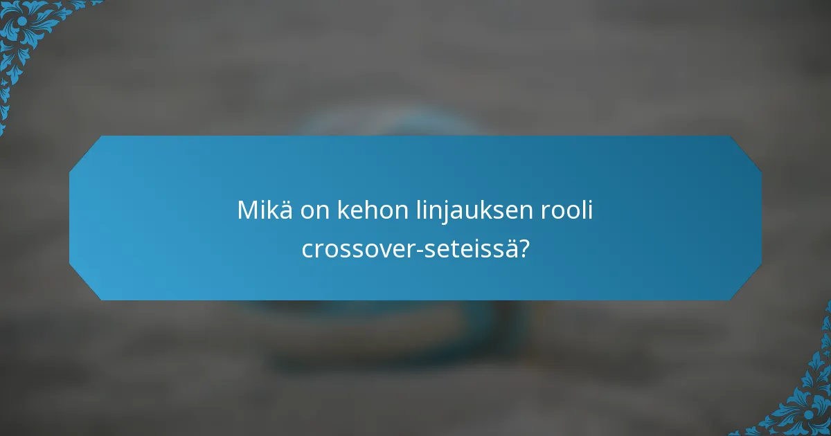 Mikä on kehon linjauksen rooli crossover-seteissä?