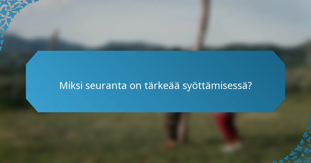 Miksi seuranta on tärkeää syöttämisessä?