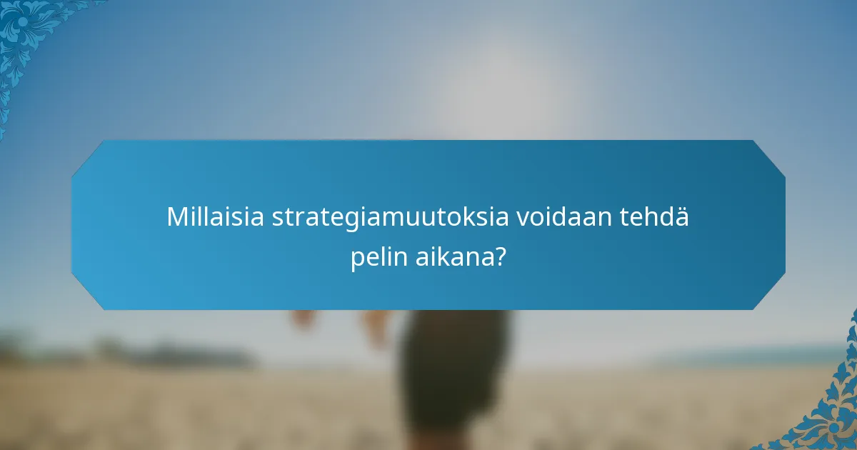 Millaisia strategiamuutoksia voidaan tehdä pelin aikana?