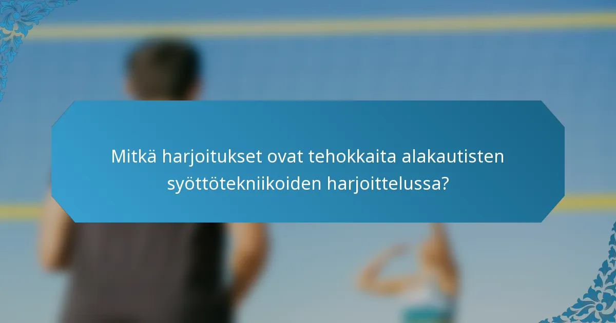 Mitkä harjoitukset ovat tehokkaita alakautisten syöttötekniikoiden harjoittelussa?