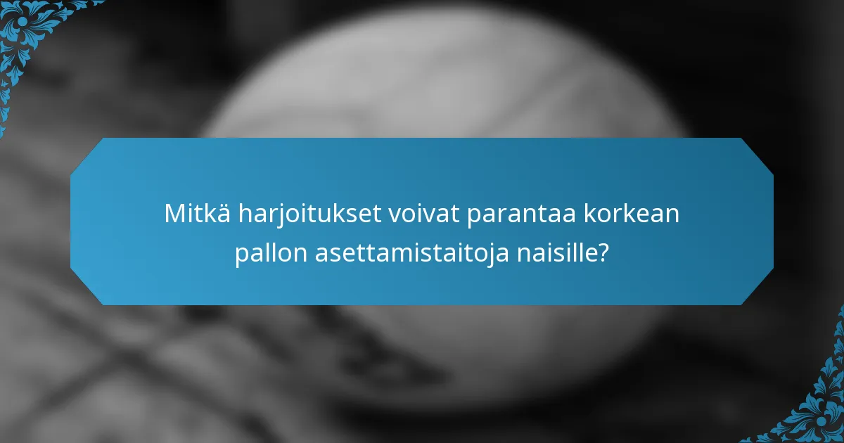 Mitkä harjoitukset voivat parantaa korkean pallon asettamistaitoja naisille?