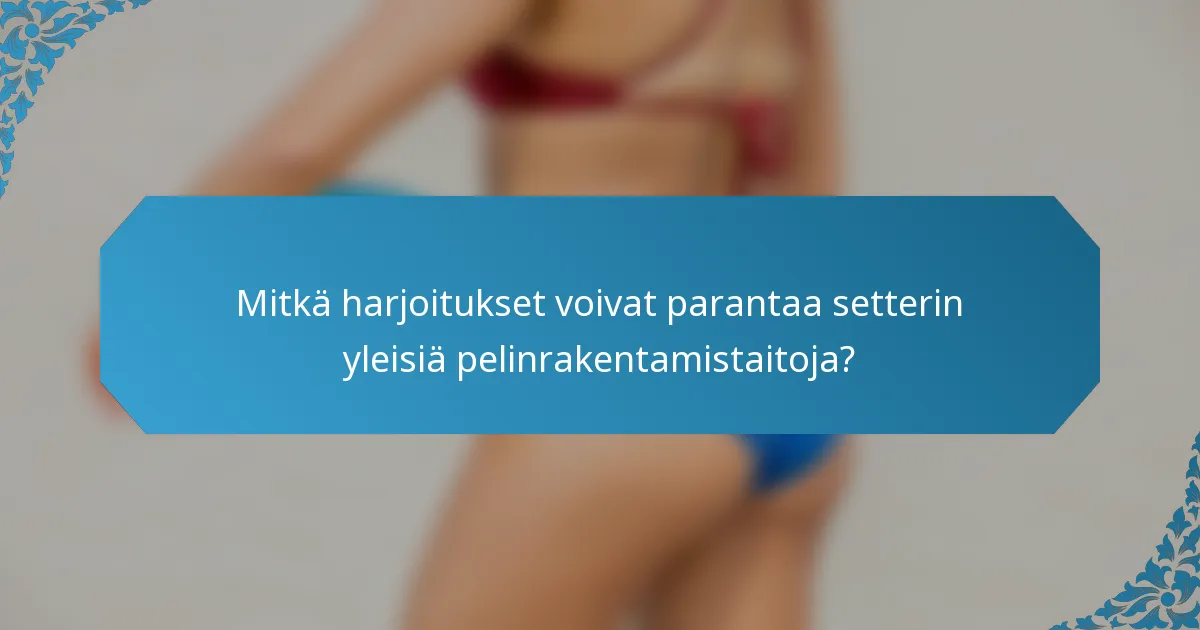 Mitkä harjoitukset voivat parantaa setterin yleisiä pelinrakentamistaitoja?