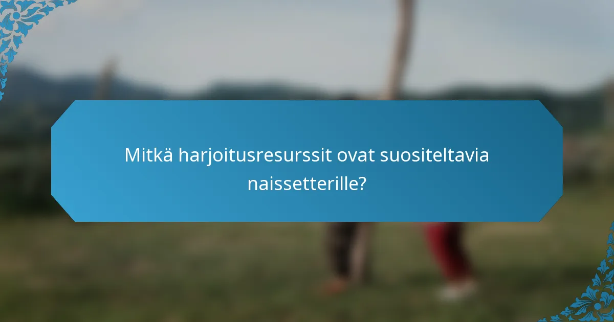 Mitkä harjoitusresurssit ovat suositeltavia naissetterille?