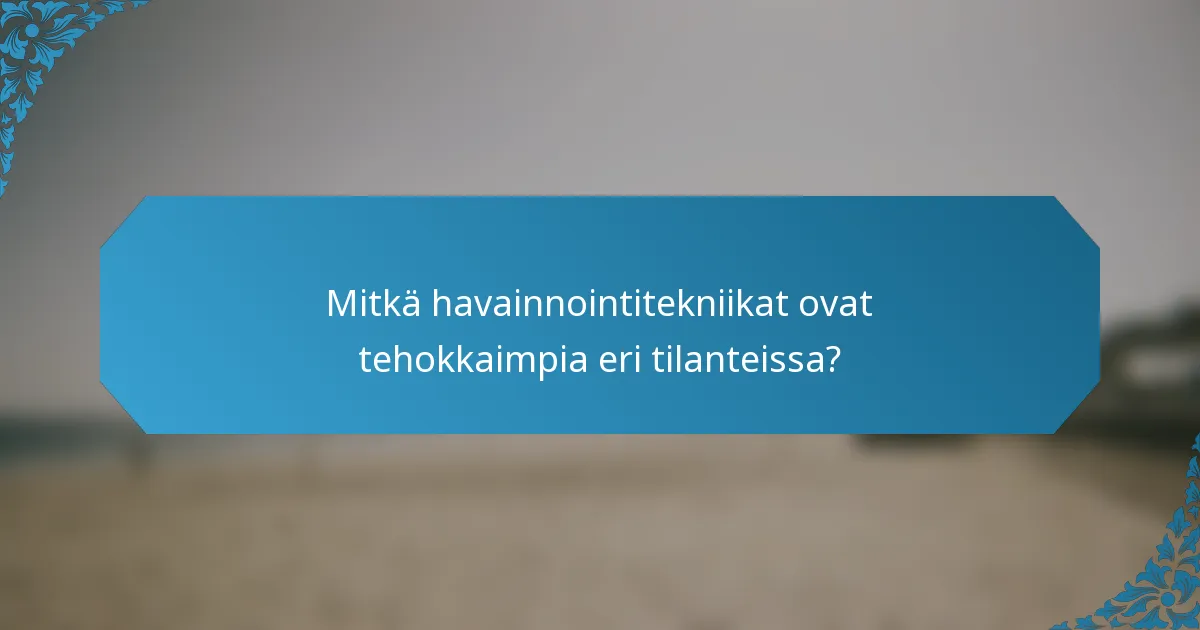 Mitkä havainnointitekniikat ovat tehokkaimpia eri tilanteissa?