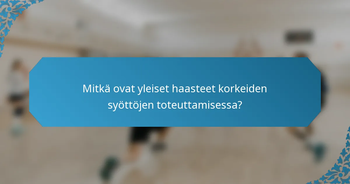 Mitkä ovat yleiset haasteet korkeiden syöttöjen toteuttamisessa?