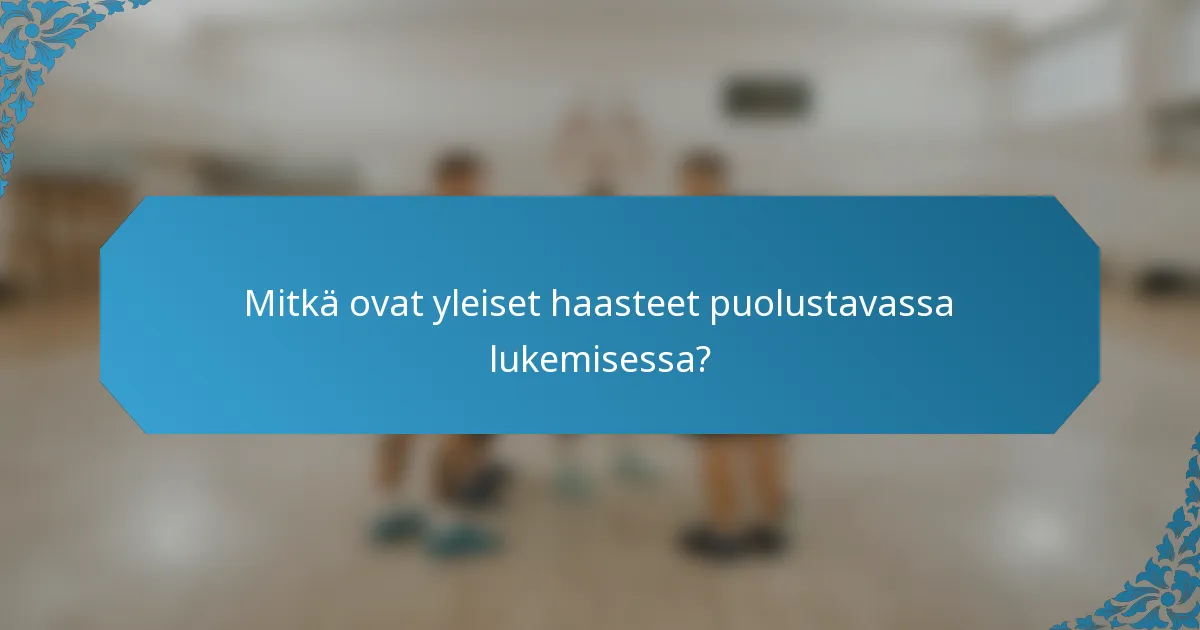 Mitkä ovat yleiset haasteet puolustavassa lukemisessa?