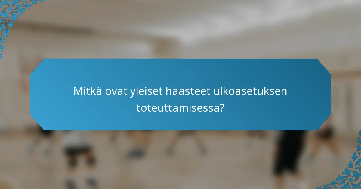 Mitkä ovat yleiset haasteet ulkoasetuksen toteuttamisessa?