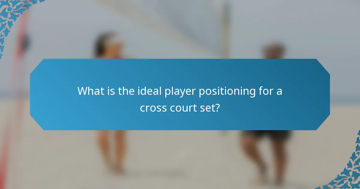 What is the ideal player positioning for a cross court set?